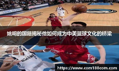 姚明的国籍揭秘他如何成为中美篮球文化的桥梁
