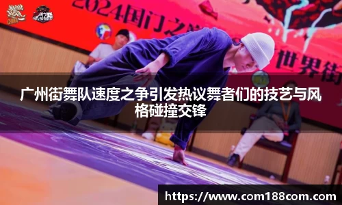 广州街舞队速度之争引发热议舞者们的技艺与风格碰撞交锋